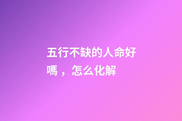 五行不缺的人命好嗎，怎么化解